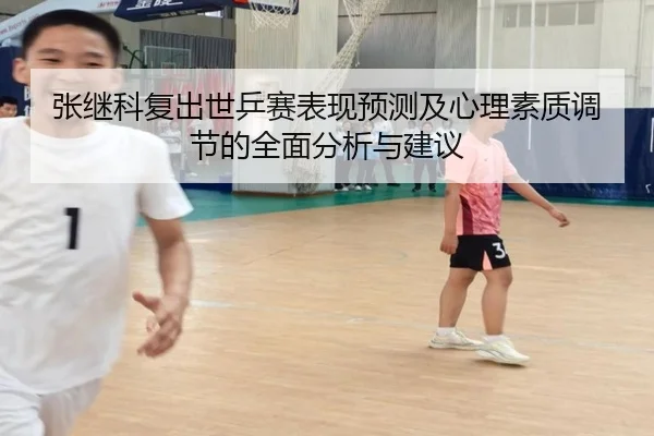 张继科复出世乒赛表现预测及心理素质调节的全面分析与建议